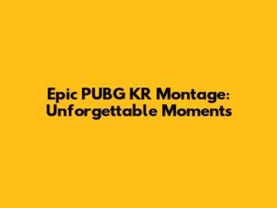 Epic PUBG KR Montage: Unforgettable Moments