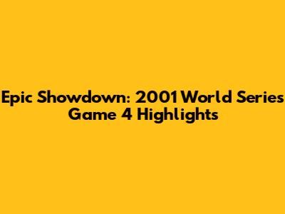 Epic Showdown: 2001 World Series Game 4 Highlights