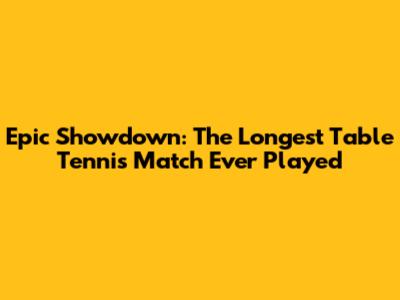 Epic Showdown: The Longest Table Tennis Match Ever Played