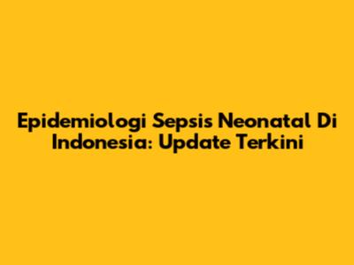 Epidemiologi Sepsis Neonatal Di Indonesia: Update Terkini
