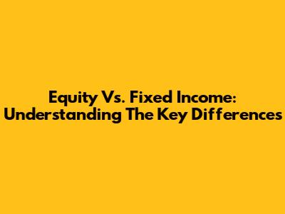 Equity Vs. Fixed Income: Understanding The Key Differences