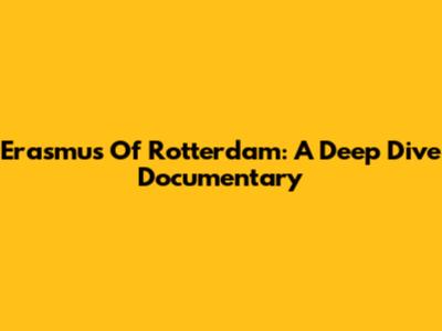 Erasmus Of Rotterdam: A Deep Dive Documentary