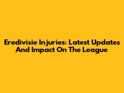 Eredivisie Injuries: Latest Updates And Impact On The League