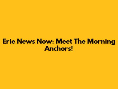 Erie News Now: Meet The Morning Anchors!