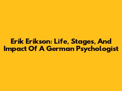 Erik Erikson: Life, Stages, And Impact Of A German Psychologist