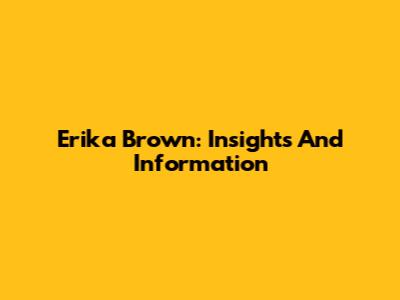 Erika Brown: Insights And Information