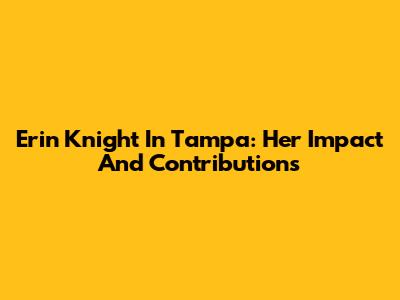 Erin Knight In Tampa: Her Impact And Contributions