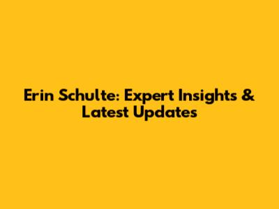 Erin Schulte: Expert Insights & Latest Updates