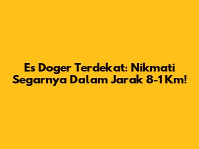 Es Doger Terdekat: Nikmati Segarnya Dalam Jarak 8-1 Km!