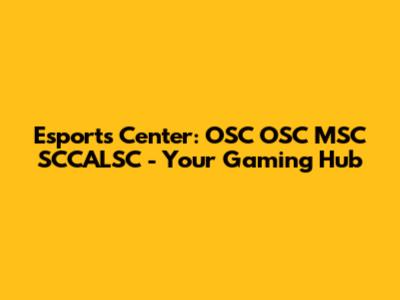 Esports Center: OSC OSC MSC SCCALSC - Your Gaming Hub