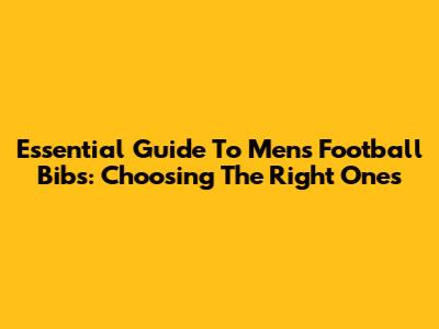 Essential Guide To Men's Football Bibs: Choosing The Right Ones