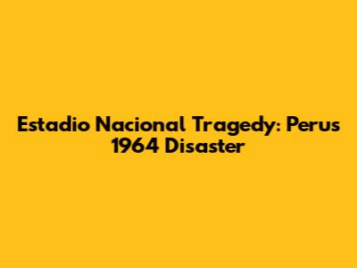 Estadio Nacional Tragedy: Peru's 1964 Disaster