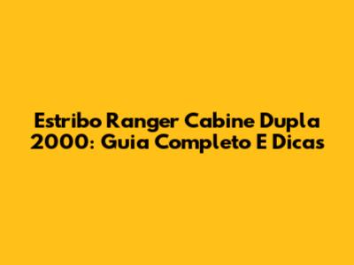 Estribo Ranger Cabine Dupla 2000: Guia Completo E Dicas