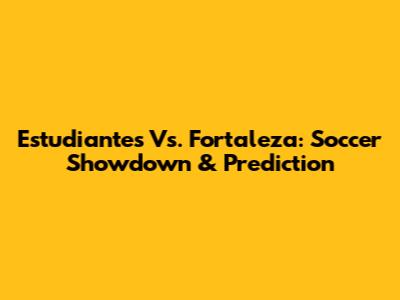 Estudiantes Vs. Fortaleza: Soccer Showdown & Prediction