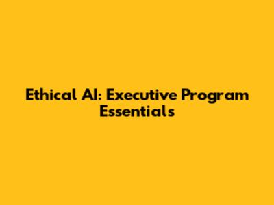 Ethical AI: Executive Program Essentials