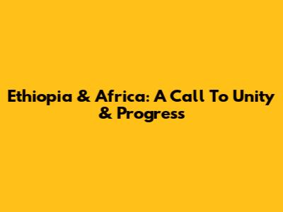 Ethiopia & Africa: A Call To Unity & Progress