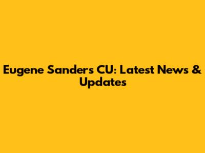 Eugene Sanders CU: Latest News & Updates