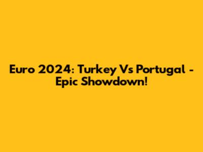 Euro 2024: Turkey Vs Portugal - Epic Showdown!