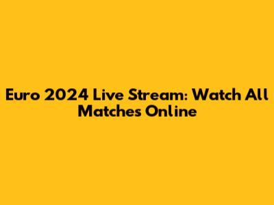 Euro 2024 Live Stream: Watch All Matches Online