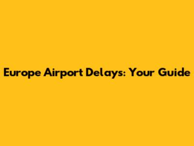 Europe Airport Delays: Your Guide