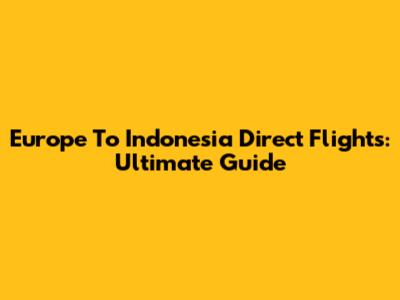 Europe To Indonesia Direct Flights: Ultimate Guide