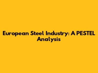 European Steel Industry: A PESTEL Analysis