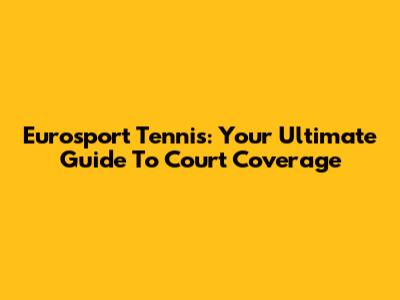 Eurosport Tennis: Your Ultimate Guide To Court Coverage