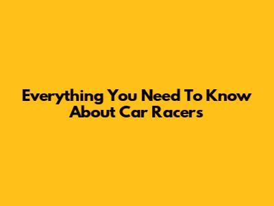 Everything You Need To Know About Car Racers