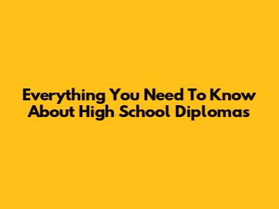 Everything You Need To Know About High School Diplomas