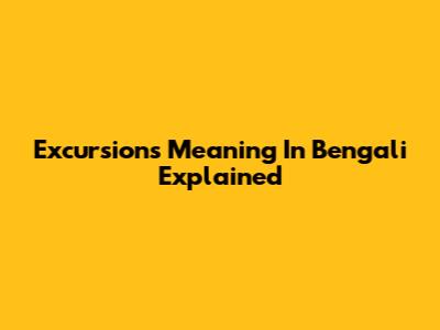 Excursions Meaning In Bengali Explained