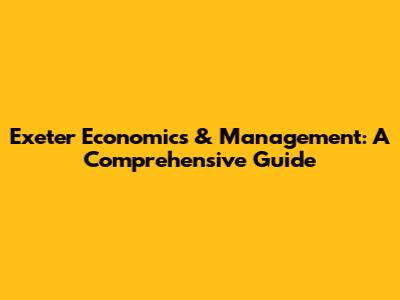 Exeter Economics & Management: A Comprehensive Guide