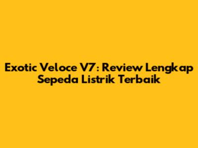 Exotic Veloce V7: Review Lengkap Sepeda Listrik Terbaik