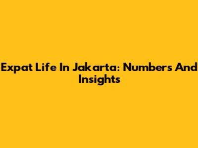 Expat Life In Jakarta: Numbers And Insights