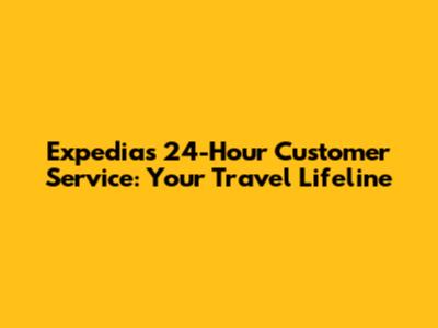 Expedia's 24-Hour Customer Service: Your Travel Lifeline