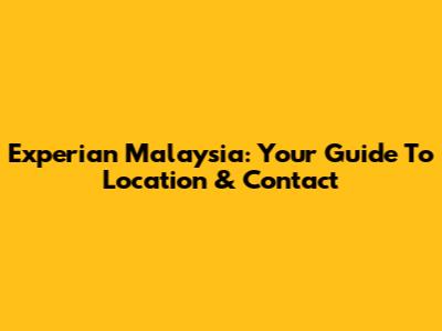 Experian Malaysia: Your Guide To Location & Contact