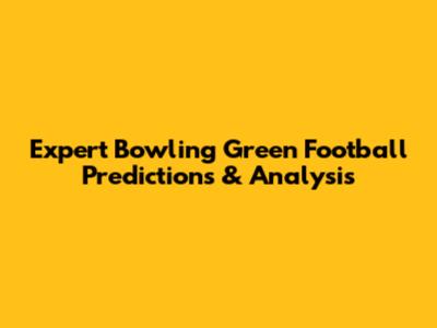 Expert Bowling Green Football Predictions & Analysis