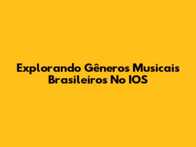 Explorando Gêneros Musicais Brasileiros No IOS