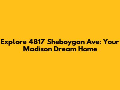 Explore 4817 Sheboygan Ave: Your Madison Dream Home