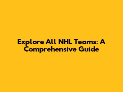 Explore All NHL Teams: A Comprehensive Guide
