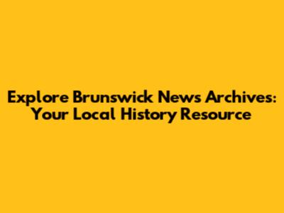 Explore Brunswick News Archives: Your Local History Resource