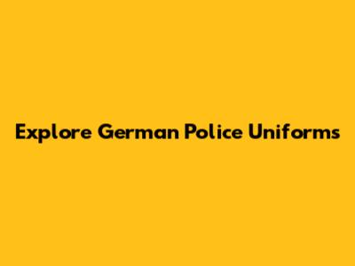 Explore German Police Uniforms