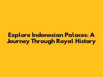 Explore Indonesian Palaces: A Journey Through Royal History
