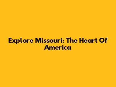Explore Missouri: The Heart Of America