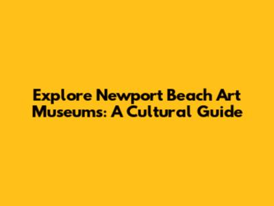 Explore Newport Beach Art Museums: A Cultural Guide