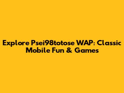 Explore Psei98totose WAP: Classic Mobile Fun & Games