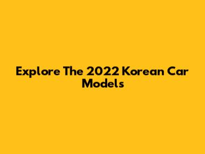 Explore The 2022 Korean Car Models
