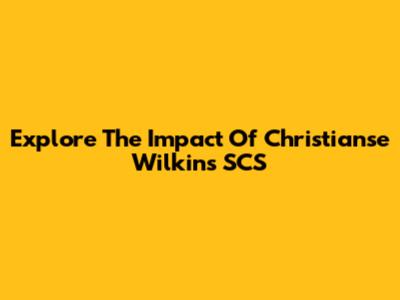Explore The Impact Of Christianse Wilkins' SCS