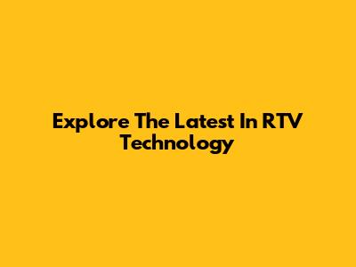 Explore The Latest In RTV Technology