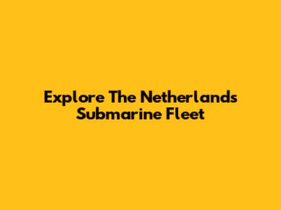 Explore The Netherlands Submarine Fleet