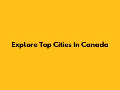 Explore Top Cities In Canada